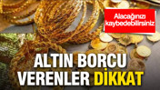 Altın borcu verenler dikkat: Alacağınızı kaybedebilirsiniz