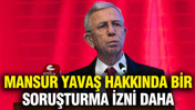 İ&ccedil;işleri'nden Mansur Yavaş hakkında bir soruşturma izni daha
