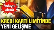 Kredi kartı limitinde yeni gelişme: Askıya alındı