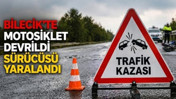 Bilecik’te motosiklet devrildi Sürücüsü yaralandı