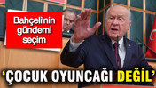 Devlet Bah&ccedil;eli: Se&ccedil;im &ccedil;ocuk oyuncağı değil