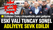 Gülistan Doku cinayetinde yeni gelişme: Eski Vali Tuncay Sonel adliyeye sevk edildi