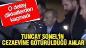 Tuncay Sonel'in cezaevine götürüldüğü anlarda dikkat çeken detay