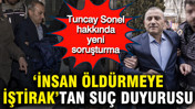 Tuncay Sonel hakkında yeni soruşturma: ‘İnsan öldürmeye iştirak’tan suç duyurusu