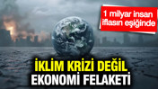 İklim krizi değil, ekonomi felaketi: 1 milyar insan iflasın eşiğinde