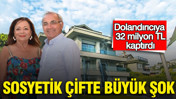 Sosyetik çifte büyük şok: Dolandırıcıya 32 milyon TL kaptırdı