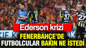 Ederson krizi: Fenerbahçe’de futbolcular bakın ne istedi