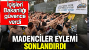 Madenciler eylemi sonlandırdı: İçişleri Bakanlığı güvence verdi