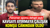 Kavgayı ayırmaya çalışan komşu canından oldu: Fenomen sporcu dehşet saçtı