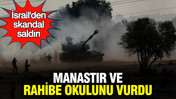 İsrail'den Lübnan'da skandal saldırı: Manastır ve rahibeler okulunu vurdu