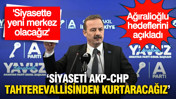 Ağıralioğlu hedeflerini açıkladı: ‘Siyaseti AKP-CHP tahterevallisinden kurtaracağız’
