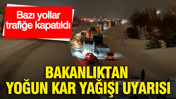 Bakanlıktan yoğun kar yağışı uyarısı: Bazı yollar trafiğe kapatıldı