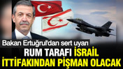KKTC Dışişleri Bakanı Ertuğrul'dan sert uyarı: Rum tarafı İsrail'in ittifakından pişman olacak