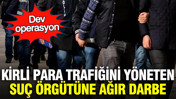 Kirli para trafiğini yöneten suç örgütüne ağır darbe: Dev operasyon