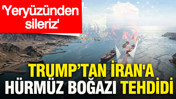 Trump’tan İran'a Hürmüz Boğazı tehdidi: Yeryüzünden sileriz