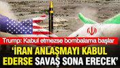 Trump: İran anlaşmayı kabul ederse savaş sona erecek, kabul etmezse bombalama başlayacak