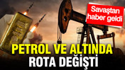 Petrol ve altın fiyatlarında rota değişti: Savaştan haber geldi