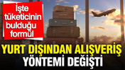 Yurt dışından alışveriş yöntemi değişti: İşte tüketicinin bulduğu formül
