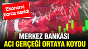 Merkez Bankası acı gerçeği ortaya koydu: Ekonomi borca sarıldı