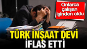 Türk inşaat devi iflas etti: Onlarca çalışan işinden oldu