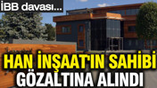 Han İnşaat'ın sahibi Orhan Yıldırım gözaltına alındı: İBB davası...