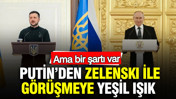 Putin’den Zelenski ile görüşmeye yeşil ışık: Ama bir şartı var