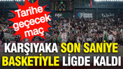 Yok böyle bir maç: Karşıyaka son saniye basketiyle ligde kaldı