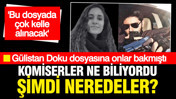 Gülistan Doku soruşturmasında 'çok kelle gidecek' diyen komisere ne oldu?