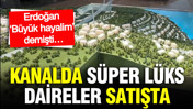 Kanal İstanbul’da süper lüks konutlar satışta: Erdoğan ‘Büyük hayalim’ demişti…