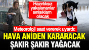 Meteoroloji saat vererek uyardı: Hava aniden kararacak şakır şakır yağacak