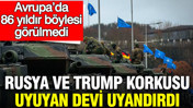 Rusya ve Trump korkusu uyuyan devi uyandırdı: Avrupa’da 86 yıldır böylesi görülmedi