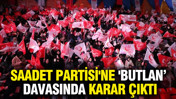 Saadet Partisi'ne 'Butlan'a ret kararı