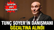 Tunç Soyer'in danışmanı Güven Eken gözaltına alındı