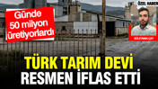 Türk tarım devi resmen iflas etti: Günde 50 milyon üretiyorlardı