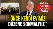 Abdullah Gül'den 'iç cephe' uyarısı: Önce kendi evimizin içini düzene sokmalıyız