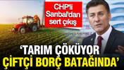 CHP'li Milletvekili Orhan Sarıbal: Tarım çöküyor çiftçi borç batağında