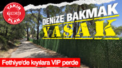 Denize bakmak yasak: Fethiye'de kıyılara VIP perde