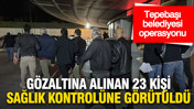 Tepebaşı Belediyesi operasyonunda 23 kişi sağlık kontrolüne götürüldü