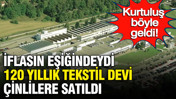 İflasın eşiğindeydi 120 yıllık tekstil devi Çinlilere satıldı, kurtuluş böyle geldi