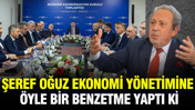 Şeref Oğuz ekonomi yönetimine öyle bir benzetme yaptı ki
