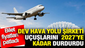 Dev hava yolu şirketi uçuşlarını 2027'ye kadar askıya aldı: Bilet fiyatları fırladı