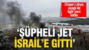 Düşen Libya uçağıyla ilgili yeni iddia: “Şüpheli jet İsrail’e gitti”