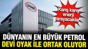 Dünyanın en büyük petrol şirketi, OYAK ile ortak oluyor: Karış karış enerji çıkaracaklar