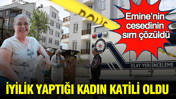 İzmir’de yanmış Emine’nin cesedinin sırrı çözüldü: İyilik yaptığı kadın katili oldu