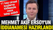 Mehmet Akif Ersoy'un iddianamesi hazırlandı: 11 kez cinsel suçlama iddiasıyla ceza talep edildi