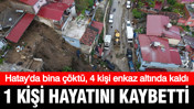 Hatay'da heyelan sebebiyle müstakil ev çöktü, 1 kişi hayatını kaybetti