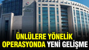 Ünlülere yönelik operasyonda yeni gelişme: 1 tutuklama