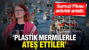 Sumud Filosu aktivisti anlattı: “Bize plastik mermilerle ateş ettiler”