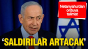 Netanyahu’dan orduya talimat: Saldırılar artacak