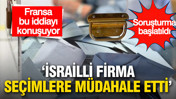 Fransa’da “İsrailli firma seçimlere müdahale etti” iddiasına soruşturma